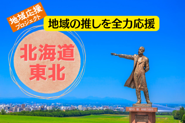 地域の推しを全力応援＜北海道・東北＞