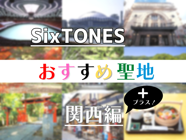 SixTONESのおすすめ聖地10選【関西編＋】！大阪・京都・奈良＋広島で巡りたいスポットまとめ