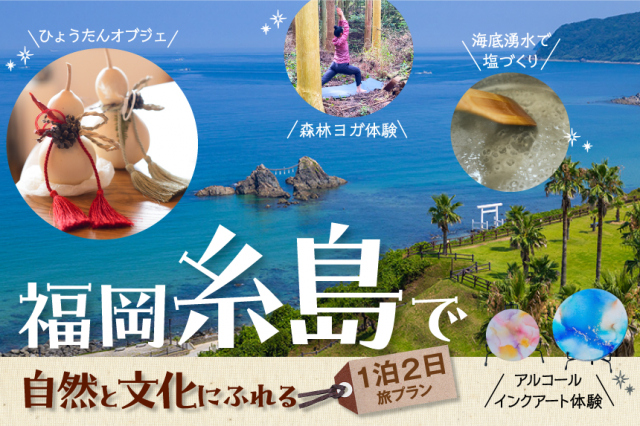 【福岡・糸島】美しい海が広がる都会のそばのオアシス“糸島”で自然と文化を体験！1泊2日よくばりプラン