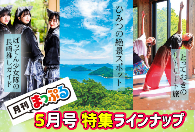 【無料のWEBマガジン】月刊まっぷる5月号：特集は「ひみつの絶景スポット」「とっておきのリトリート旅」「ばってん少女隊の長崎推しガイド」、連載企画「聖地巡礼」「アンテナショップでご当地グルメ！」「月イチご褒美ラーメン」「日本の吊り橋」「ご当地名物食べ比べ」「いぎなり東北産の推しみやげ」「12星座占い」