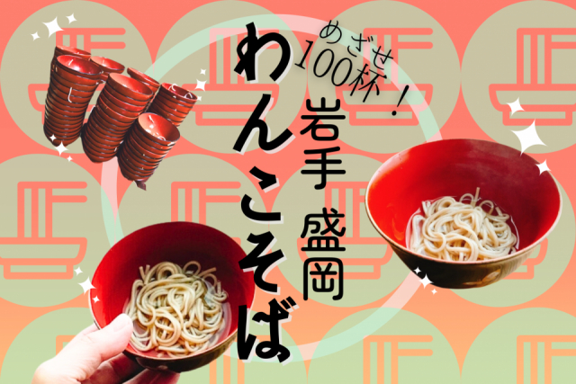 盛岡わんこそば 究極のおもてなし麺で目指せ100杯!ここに行けば間違いなしの4軒‼