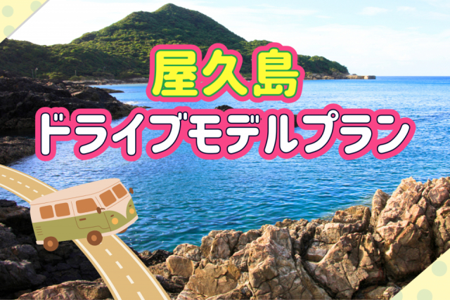 屋久島ドライブのモデルコース 2泊3日でめぐるならおすすめ観光プランはこちら!