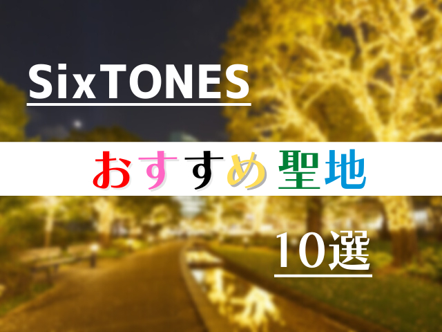 SixTONESのおすすめ聖地10選!東京で巡りたいSixTONESロケ地まとめ