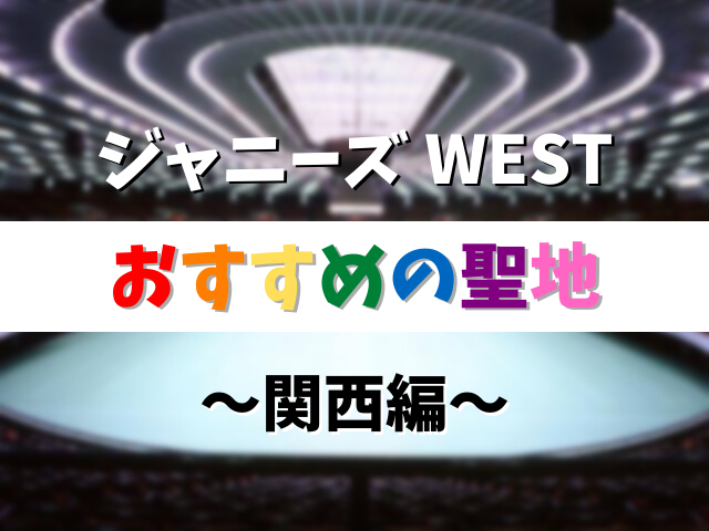 【関西編】ジャニーズWESTの聖地10選!関ジュ時代からデビュー後の軌跡をたどるスポット巡り