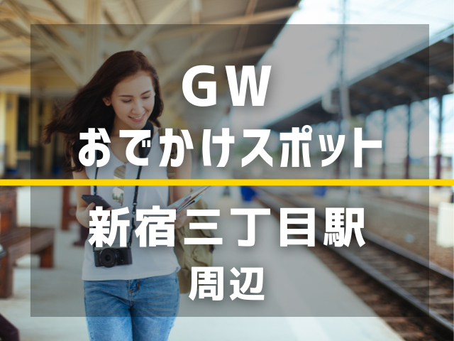 【新宿三丁目駅】ゴールデンウィーク暇すぎる人、絶対ここ行って！すぐ行けるおでかけスポット4選