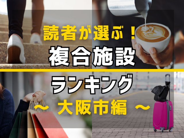 【旅行好きのまっぷるマガジン読者が選ぶ!】大阪市に行くなら訪れるべき複合施設ランキング TOP10!気になる第1位は「ユニバーサル・シティウォーク大阪」