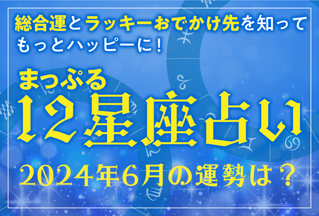 まっぷる12星座占い~2024年6月の運勢とおすすめのおでかけ先は?~