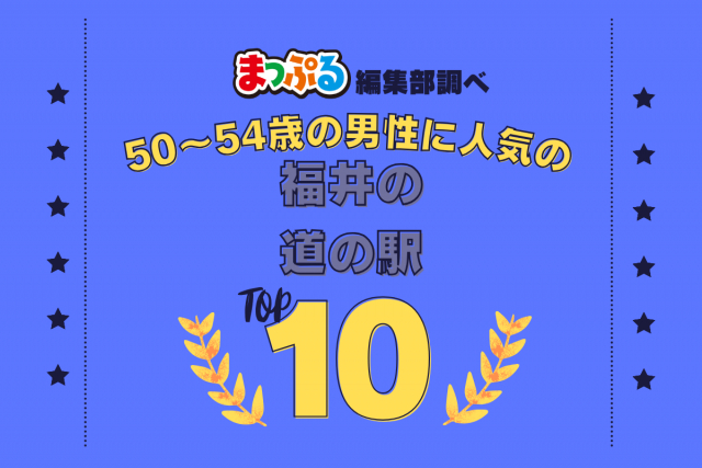 50~54歳の男性が選んだ!福井県で訪れた人気の道の駅ランキング TOP10!第2位は「道の駅 九頭竜(福井県大野市)」気になる1位は?