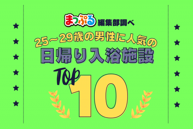 25-29歳の男性が選んだ!旅行先で訪れた日帰り入浴施設人気ランキング TOP10!気になる第1位は「富士八景の湯(静岡県御殿場市)」
