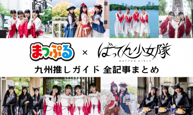 【ばってん少女隊×まっぷる】出演全記事まとめ!ばってん少女隊と九州を旅しよう♪