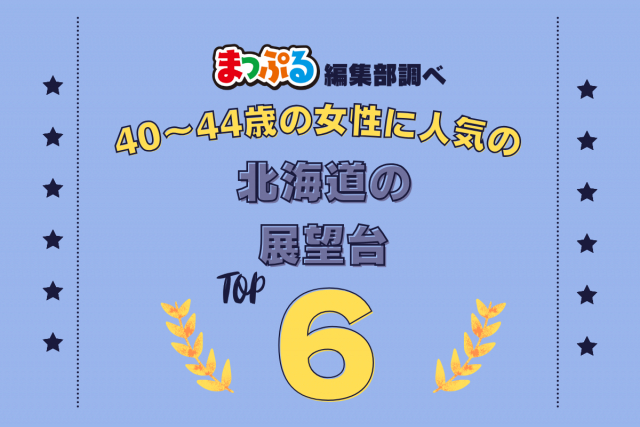 40~44歳の女性が選んだ!北海道で訪れた人気の展望台ランキング TOP6!第2位は「函館山山頂展望台(北海道函館市)」気になる1位は?