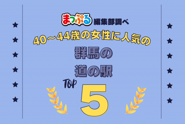 40~44歳の女性が選んだ!群馬県で訪れた人気の道の駅ランキング TOP5!第2位は「道の駅 こもち(群馬県渋川市)」気になる1位は?