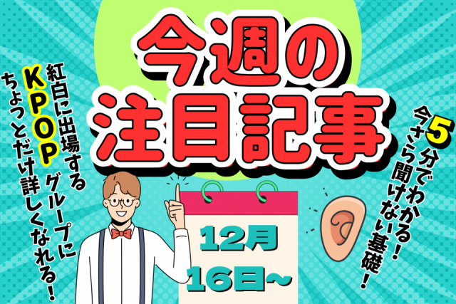 5分で読める K-POP入門!これを読めば大晦日の紅白が倍楽しめる!【今週の注目記事】
