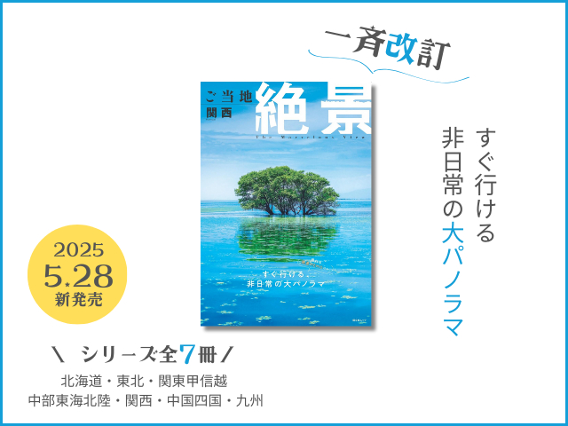 大人気シリーズ改訂版が登場!非日常の大パノラマ『ご当地絶景』全国7エリアのおすすめ絶景を収録